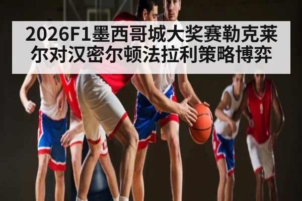 2026F1墨西哥城大奖赛勒克莱尔对汉密尔顿法拉利策略博弈